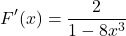 \[ F'(x) = \frac{2}{1 - 8x^3} \]